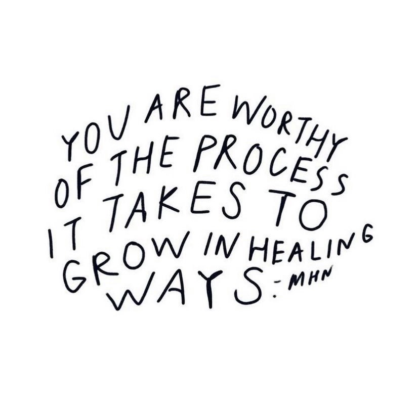 You are worthy of the process it takes to grow in healing ways. — MHN